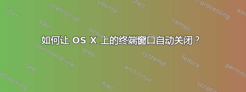 如何让 OS X 上的终端窗口自动关闭？