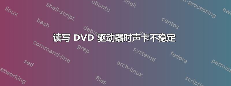 读写 DVD 驱动器时声卡不稳定