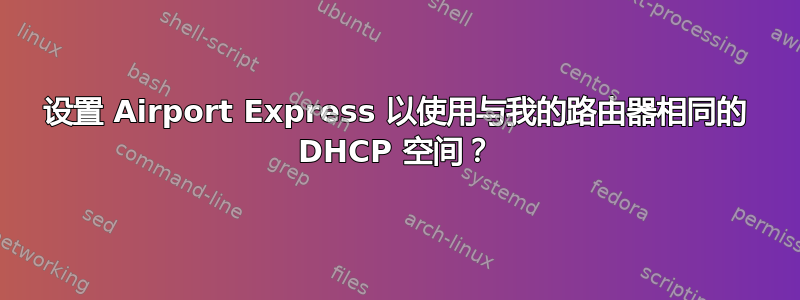 设置 Airport Express 以使用与我的路由器相同的 DHCP 空间？