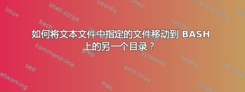 如何将文本文件中指定的文件移动到 BASH 上的另一个目录？ 