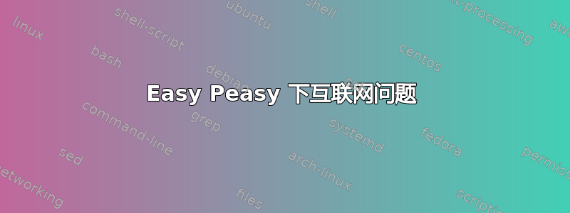 Easy Peasy 下互联网问题