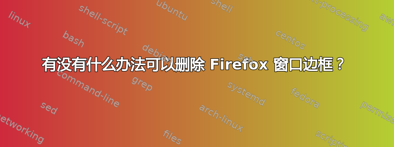 有没有什么办法可以删除 Firefox 窗口边框？