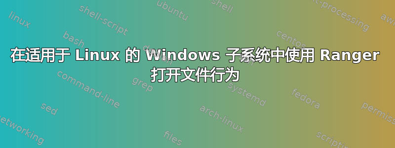 在适用于 Linux 的 Windows 子系统中使用 Ranger 打开文件行为