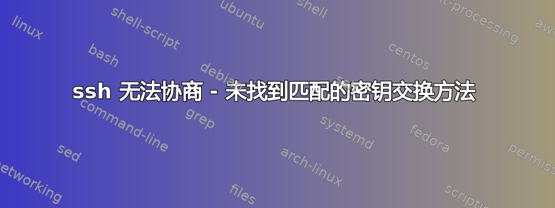 ssh 无法协商 - 未找到匹配的密钥交换方法