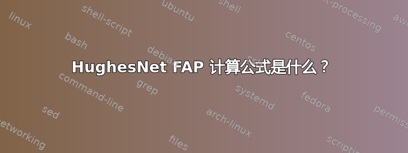 HughesNet FAP 计算公式是什么？