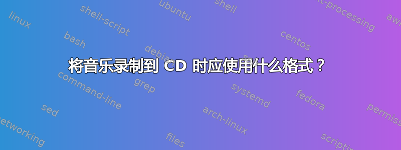 将音乐录制到 CD 时应使用什么格式？