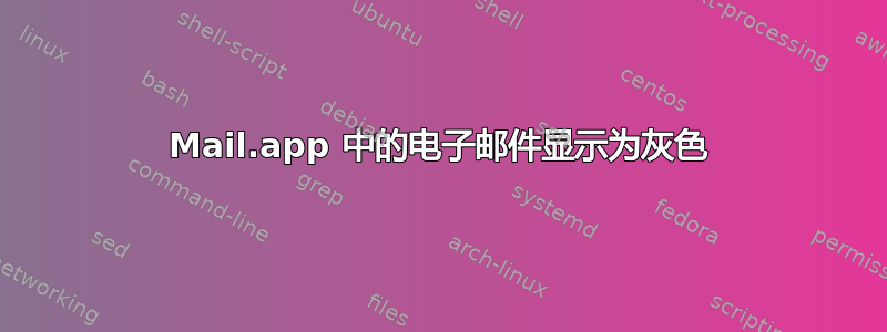 Mail.app 中的电子邮件显示为灰色