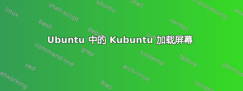 Ubuntu 中的 Kubuntu 加载屏幕