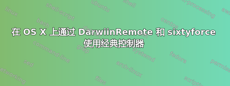 在 OS X 上通过 DarwiinRemote 和 sixtyforce 使用经典控制器