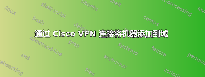 通过 Cisco VPN 连接将机器添加到域