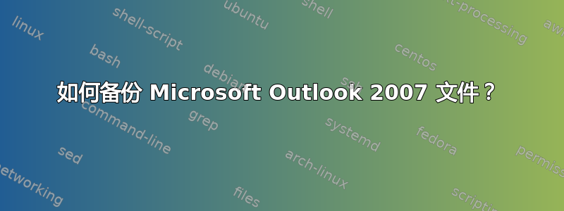 如何备份 Microsoft Outlook 2007 文件？