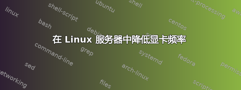 在 Linux 服务器中降低显卡频率