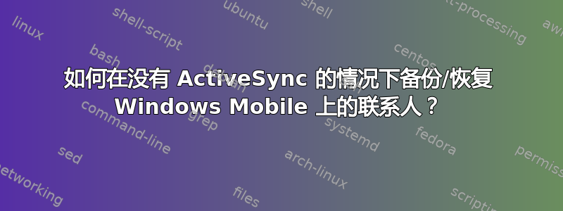 如何在没有 ActiveSync 的情况下备份/恢复 Windows Mobile 上的联系人？