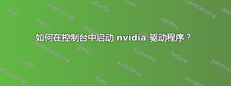 如何在控制台中启动 nvidia 驱动程序？