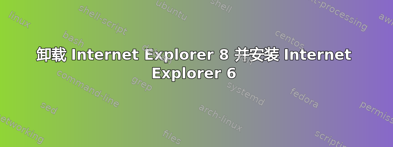 卸载 Internet Explorer 8 并安装 Internet Explorer 6