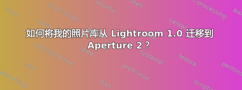 如何将我的照片库从 Lightroom 1.0 迁移到 Aperture 2？