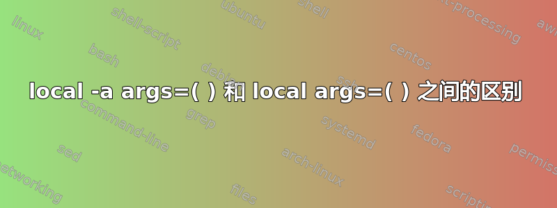 local -a args=( ) 和 local args=( ) 之间的区别