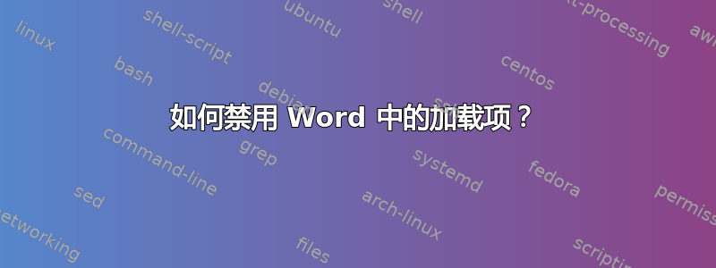 如何禁用 Word 中的加载项？