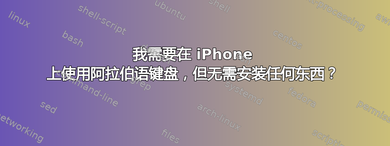 我需要在 iPhone 上使用阿拉伯语键盘，但无需安装任何东西？