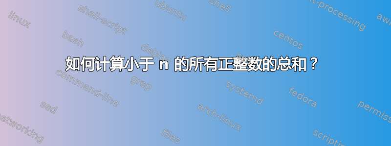 如何计算小于 n 的所有正整数的总和？