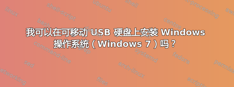 我可以在可移动 USB 硬盘上安装 Windows 操作系统（Windows 7）吗？