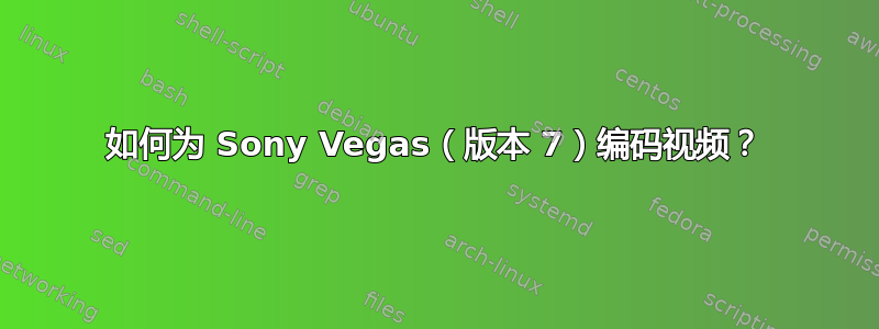 如何为 Sony Vegas（版本 7）编码视频？