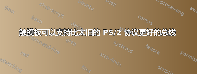 触摸板可以支持比太旧的 PS/2 协议更好的总线