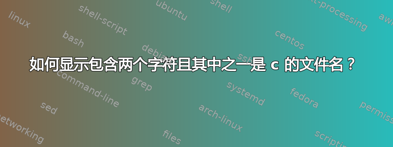 如何显示包含两个字符且其中之一是 c 的文件名？