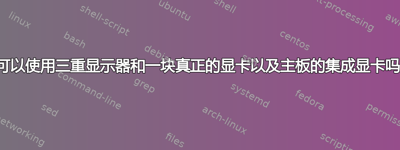 我可以使用三重显示器和一块真正的显卡以及主板的集成显卡吗？