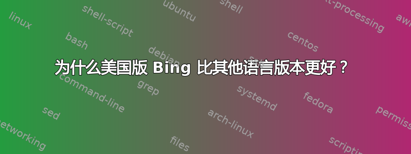 为什么美国版 Bing 比其他语言版本更好？