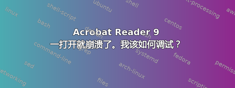 Acrobat Reader 9 一打开就崩溃了。我该如何调试？