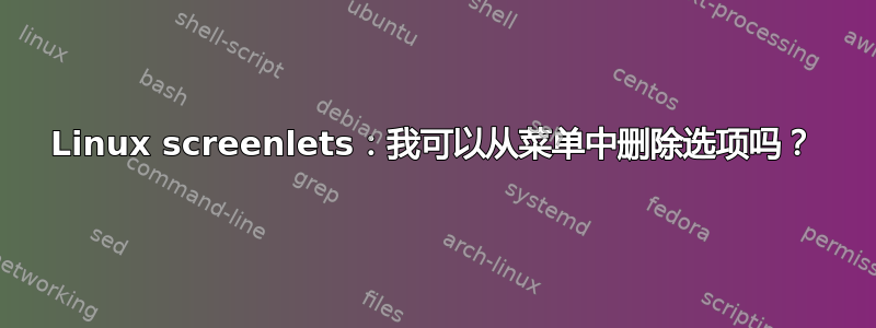 Linux screenlets：我可以从菜单中删除选项吗？