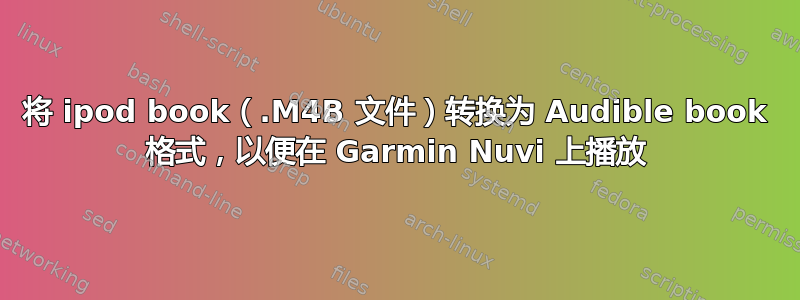 将 ipod book（.M4B 文件）转换为 Audible book 格式，以便在 Garmin Nuvi 上播放