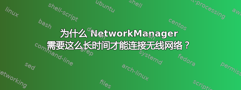 为什么 NetworkManager 需要这么长时间才能连接无线网络？