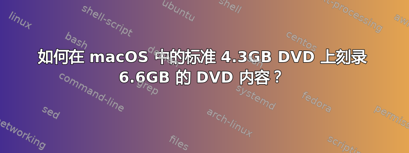 如何在 macOS 中的标准 4.3GB DVD 上刻录 6.6GB 的 DVD 内容？