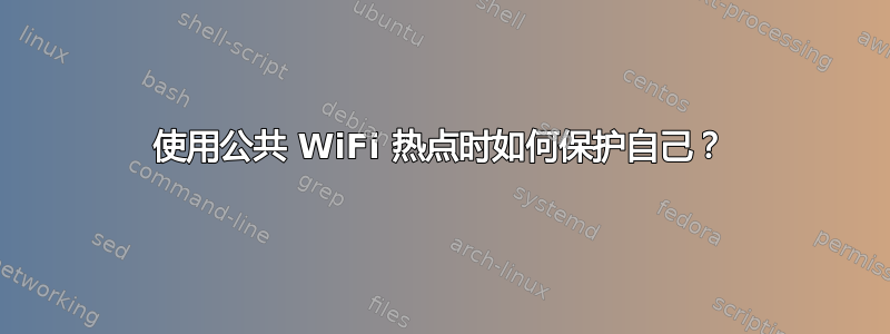 使用公共 WiFi 热点时如何保护自己？