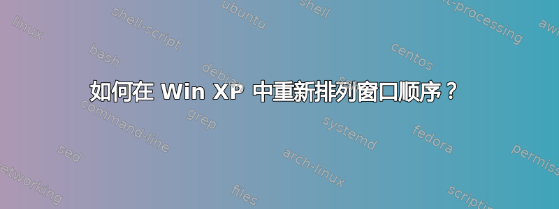 如何在 Win XP 中重新排列窗口顺序？