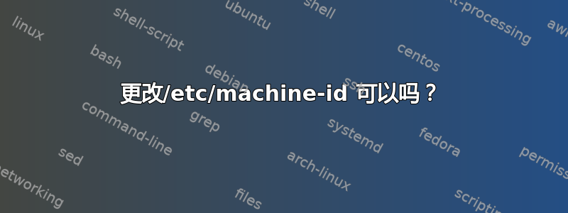 更改/etc/machine-id 可以吗？