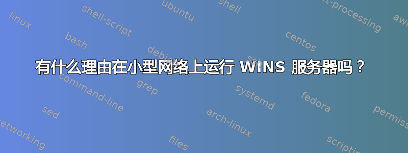 有什么理由在小型网络上运行 WINS 服务器吗？