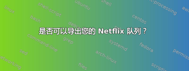 是否可以导出您的 Netflix 队列？