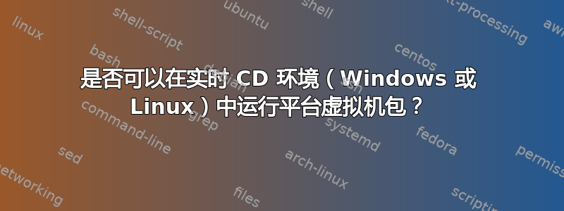 是否可以在实时 CD 环境（Windows 或 Linux）中运行平台虚拟机包？