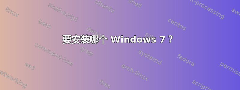 要安装哪个 Windows 7？