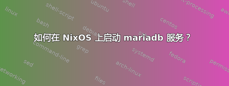 如何在 NixOS 上启动 mariadb 服务？