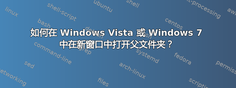 如何在 Windows Vista 或 Windows 7 中在新窗口中打开父文件夹？