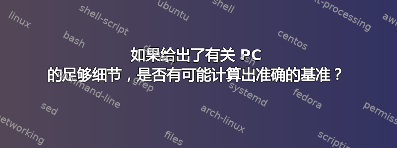 如果给出了有关 PC 的足够细节，是否有可能计算出准确的基准？