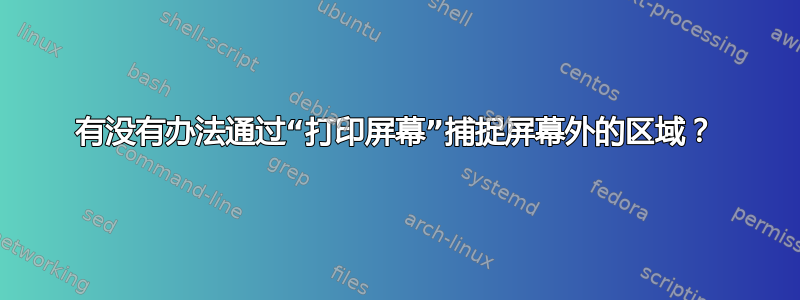 有没有办法通过“打印屏幕”捕捉屏幕外的区域？