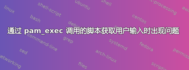 通过 pam_exec 调用的脚本获取用户输入时出现问题