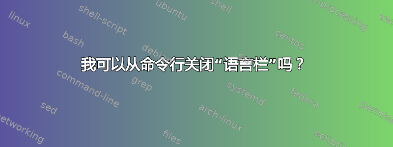 我可以从命令行关闭“语言栏”吗？