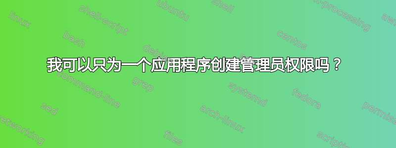 我可以只为一个应用程序创建管理员权限吗？