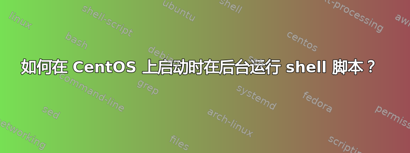 如何在 CentOS 上启动时在后台运行 shell 脚本？ 